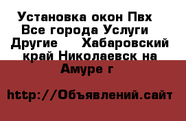 Установка окон Пвх - Все города Услуги » Другие   . Хабаровский край,Николаевск-на-Амуре г.